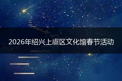 2026年绍兴上虞区文化馆春节活动