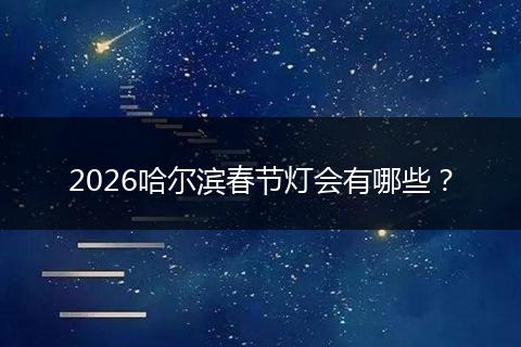 2026哈尔滨春节灯会有哪些？