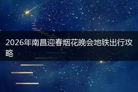 2026年南昌迎春烟花晚会地铁出行攻略