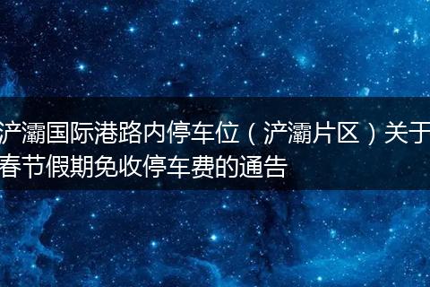 浐灞国际港路内停车位（浐灞片区）关于春节假期免收停车费的通告