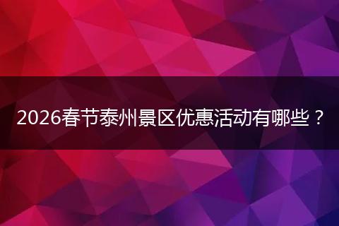 2026春节泰州景区优惠活动有哪些？