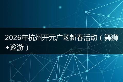 2026年杭州开元广场新春活动（舞狮+巡游）