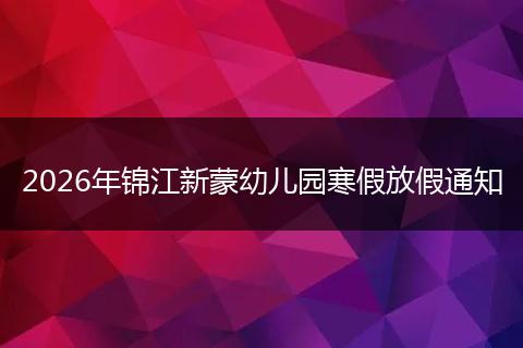 2026年锦江新蒙幼儿园寒假放假通知