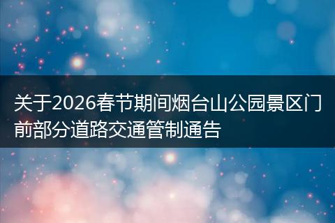 关于2026春节期间烟台山公园景区门前部分道路交通管制通告