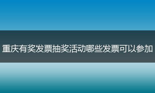 重庆有奖发票抽奖活动哪些发票可以参加