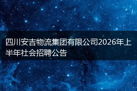 四川安吉物流集团有限公司2026年上半年社会招聘公告