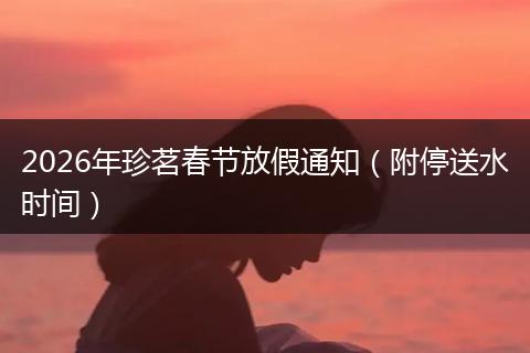 2026年珍茗春节放假通知（附停送水时间）