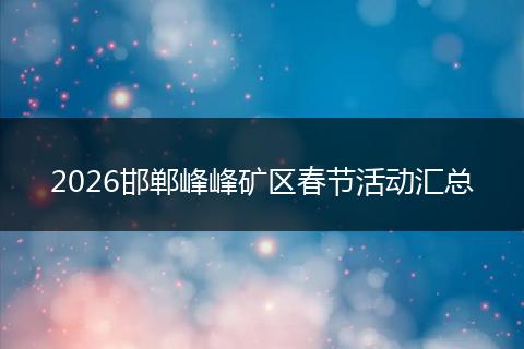 2026邯郸峰峰矿区春节活动汇总