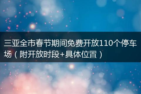 三亚全市春节期间免费开放110个停车场（附开放时段+具体位置）