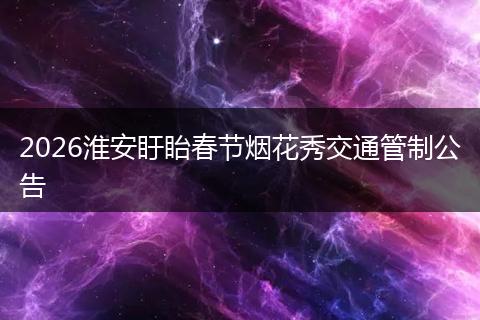 2026淮安盱眙春节烟花秀交通管制公告