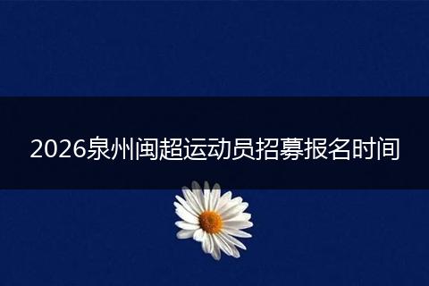2026泉州闽超运动员招募报名时间