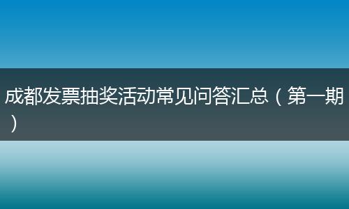成都发票抽奖活动常见问答汇总（第一期）