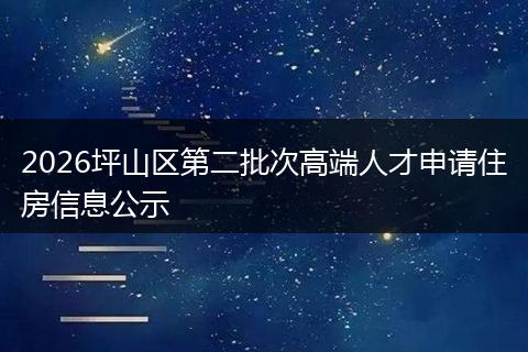 2026坪山区第二批次高端人才申请住房信息公示