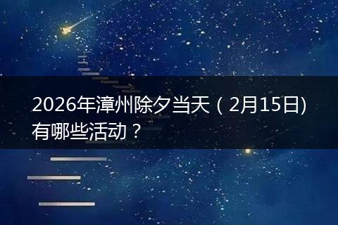 2026年漳州除夕当天（2月15日)有哪些活动？