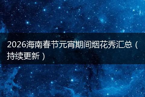 2026海南春节元宵期间烟花秀汇总（持续更新）