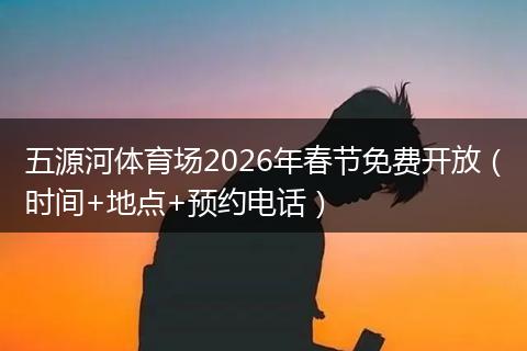 五源河体育场2026年春节免费开放（时间+地点+预约电话）