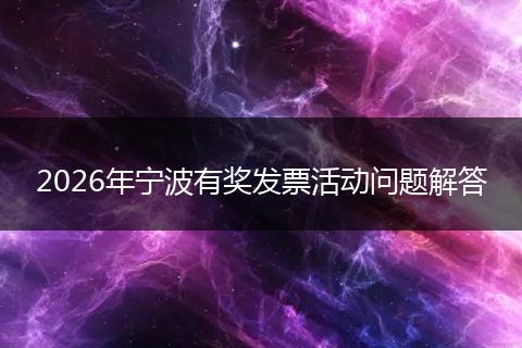 2026年宁波有奖发票活动问题解答