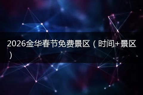 2026金华春节免费景区（时间+景区）