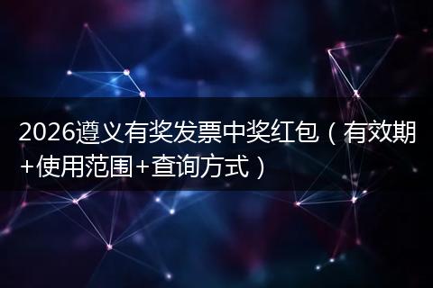2026遵义有奖发票中奖红包（有效期+使用范围+查询方式）