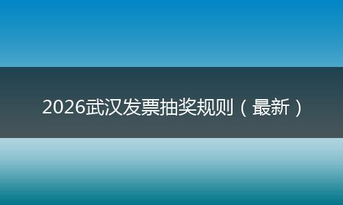 2026武汉发票抽奖规则（最新）