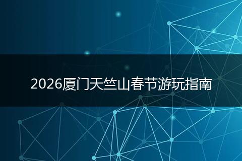 2026厦门天竺山春节游玩指南
