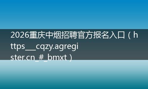 2026重庆中烟招聘官方报名入口（https___cqzy.agregister.cn_#_bmxt）