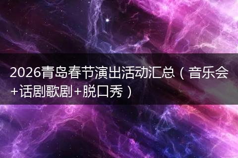 2026青岛春节演出活动汇总（音乐会+话剧歌剧+脱口秀）