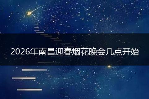 2026年南昌迎春烟花晚会几点开始