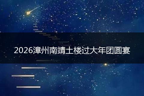 2026漳州南靖土楼过大年团圆宴