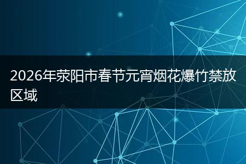 2026年荥阳市春节元宵烟花爆竹禁放区域