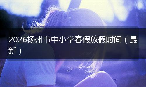 2026扬州市中小学春假放假时间（最新）