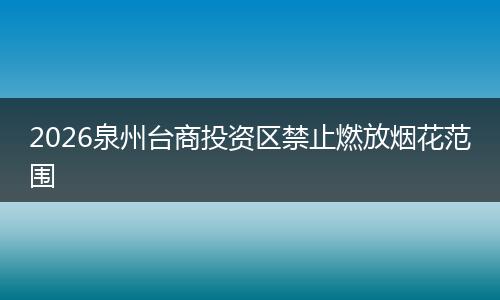 2026泉州台商投资区禁止燃放烟花范围