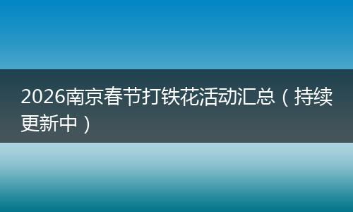 2026南京春节打铁花活动汇总（持续更新中）