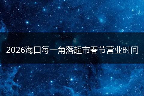 2026海口每一角落超市春节营业时间