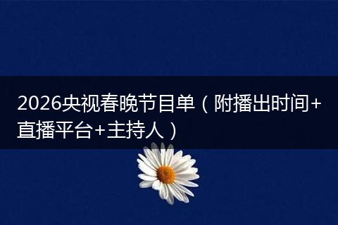 2026央视春晚节目单（附播出时间+直播平台+主持人）