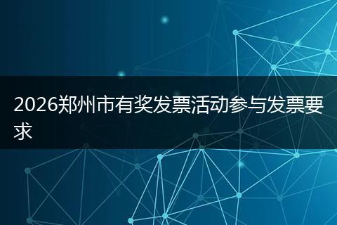 2026郑州市有奖发票活动参与发票要求