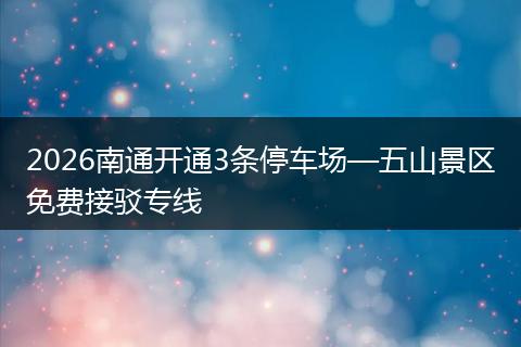 2026南通开通3条停车场—五山景区免费接驳专线