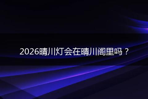 2026晴川灯会在晴川阁里吗？