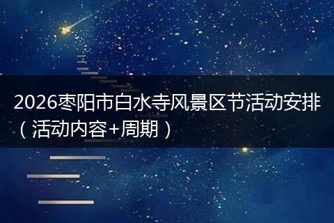2026枣阳市白水寺风景区节活动安排（活动内容+周期）