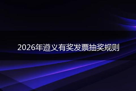 2026年遵义有奖发票抽奖规则