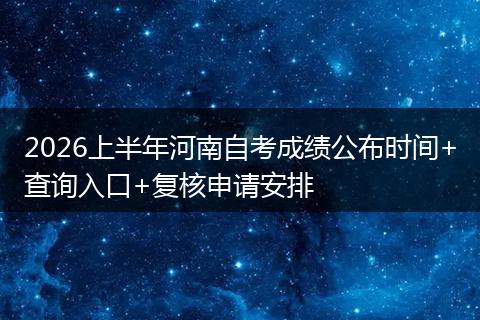 2026上半年河南自考成绩公布时间+查询入口+复核申请安排