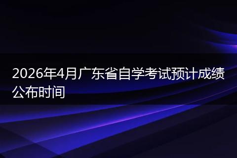 2026年4月广东省自学考试预计成绩公布时间