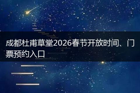 成都杜甫草堂2026春节开放时间、门票预约入口
