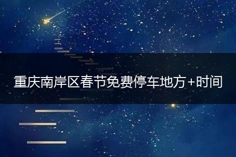 重庆南岸区春节免费停车地方+时间