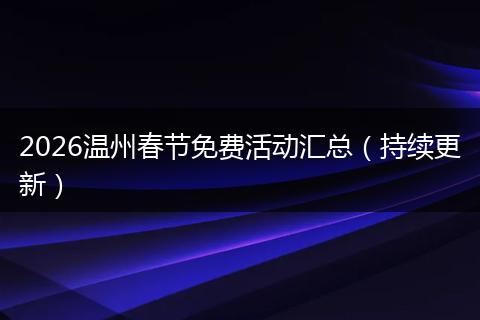 2026温州春节免费活动汇总（持续更新）