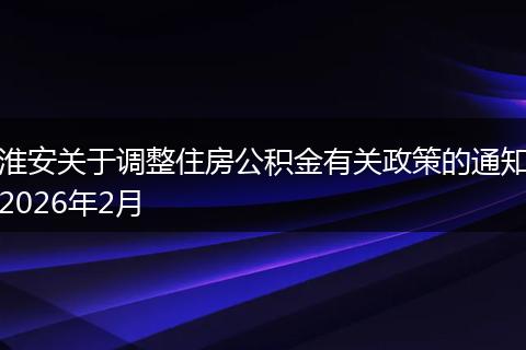 淮安关于调整住房公积金有关政策的通知2026年2月