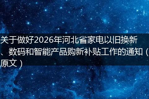 关于做好2026年河北省家电以旧换新、数码和智能产品购新补贴工作的通知（原文）