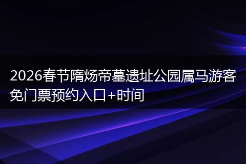 2026春节隋炀帝墓遗址公园属马游客免门票预约入口+时间