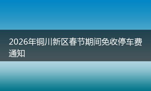 2026年铜川新区春节期间免收停车费通知