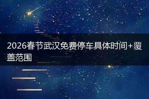 2026春节武汉免费停车具体时间+覆盖范围